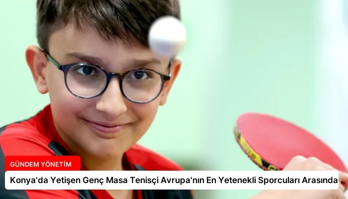 Konya’da Yetişen Genç Masa Tenisçi Avrupa’nın En Yetenekli Sporcuları Arasında