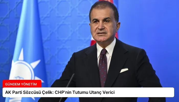 AK Parti Sözcüsü Çelik: CHP’nin Tutumu Utanç Verici