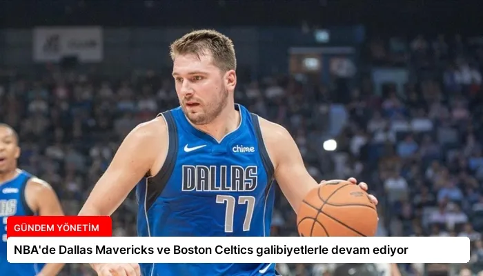 NBA’de Dallas Mavericks ve Boston Celtics galibiyetlerle devam ediyor