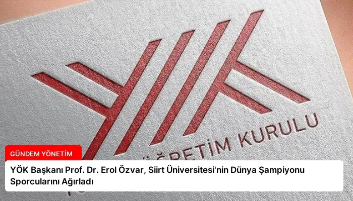YÖK Başkanı Prof. Dr. Erol Özvar, Siirt Üniversitesi’nin Dünya Şampiyonu Sporcularını Ağırladı