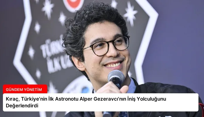 Kıraç, Türkiye’nin İlk Astronotu Alper Gezeravcı’nın İniş Yolculuğunu Değerlendirdi