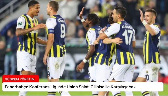 Fenerbahçe Konferans Ligi’nde Union Saint-Gilloise ile Karşılaşacak