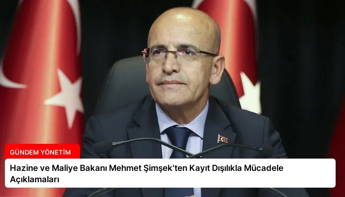 Hazine ve Maliye Bakanı Mehmet Şimşek’ten Kayıt Dışılıkla Mücadele Açıklamaları