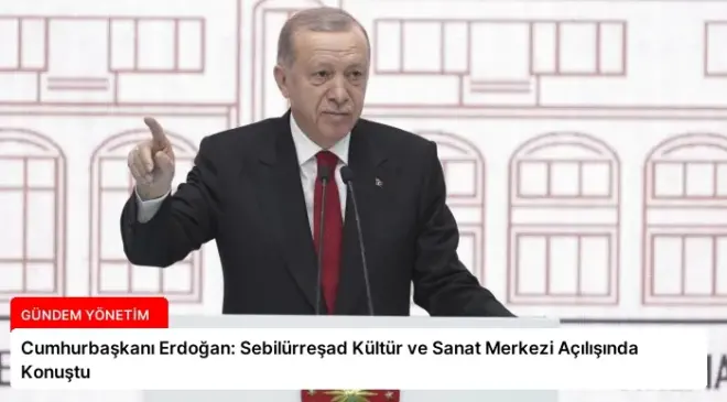 Cumhurbaşkanı Erdoğan: Sebilürreşad Kültür ve Sanat Merkezi Açılışında Konuştu