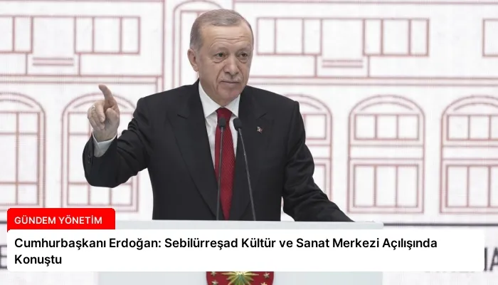 Cumhurbaşkanı Erdoğan: Sebilürreşad Kültür ve Sanat Merkezi Açılışında Konuştu