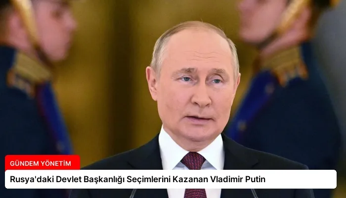 Rusya’daki Devlet Başkanlığı Seçimlerini Kazanan Vladimir Putin