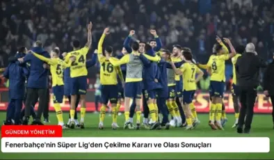 Fenerbahçe’nin Süper Lig’den Çekilme Kararı ve Olası Sonuçları