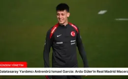 Galatasaray Yardımcı Antrenörü Ismael Garcia: Arda Güler’in Real Madrid Macerası
