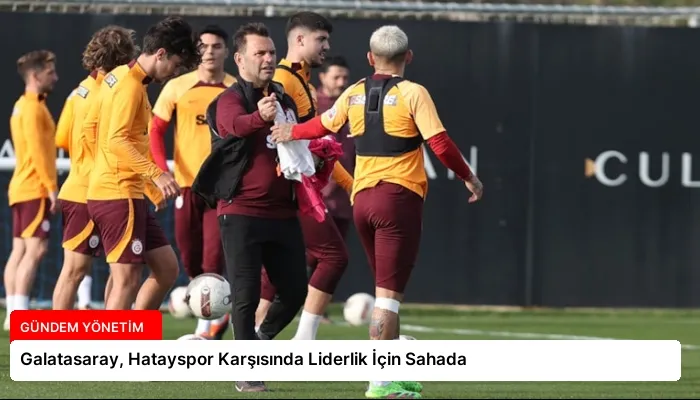 Galatasaray, Hatayspor Karşısında Liderlik İçin Sahada