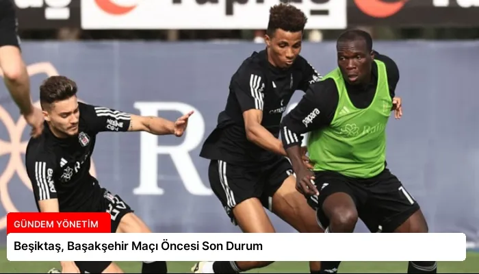 Beşiktaş, Başakşehir Maçı Öncesi Son Durum