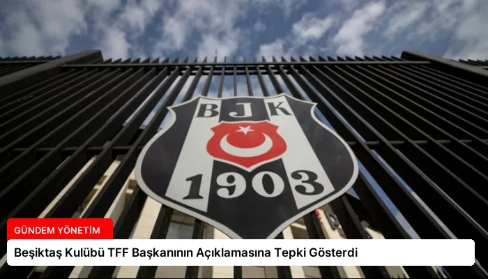 Beşiktaş Kulübü TFF Başkanının Açıklamasına Tepki Gösterdi