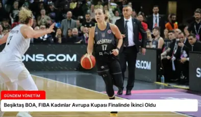 Beşiktaş BOA, FIBA Kadınlar Avrupa Kupası Finalinde İkinci Oldu