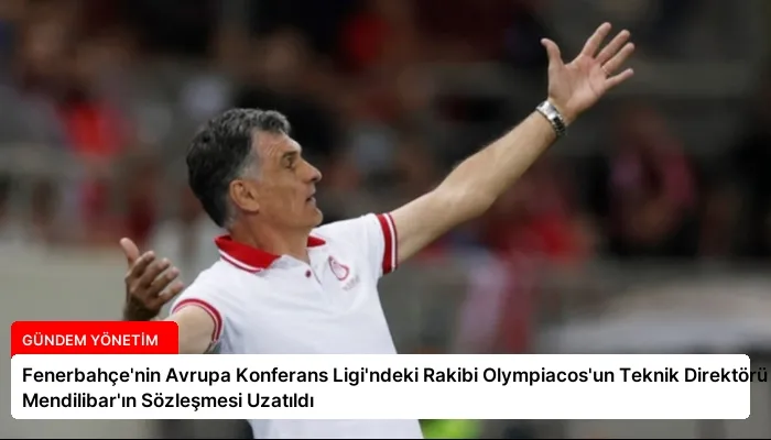 Fenerbahçe’nin Avrupa Konferans Ligi’ndeki Rakibi Olympiacos’un Teknik Direktörü Mendilibar’ın Sözleşmesi Uzatıldı