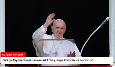 Türkiye Diyanet İşleri Başkanı Ali Erbaş, Papa Franciscus ile Görüştü