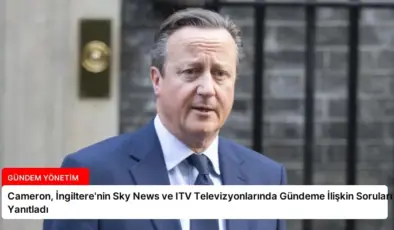 Cameron, İngiltere’nin Sky News ve ITV Televizyonlarında Gündeme İlişkin Soruları Yanıtladı