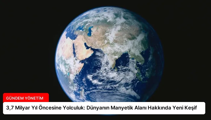 3,7 Milyar Yıl Öncesine Yolculuk: Dünyanın Manyetik Alanı Hakkında Yeni Keşif