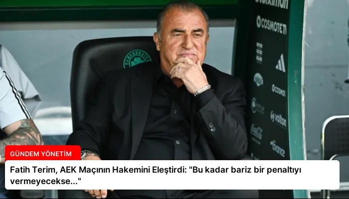 Fatih Terim, AEK Maçının Hakemini Eleştirdi: “Bu kadar bariz bir penaltıyı vermeyecekse…”