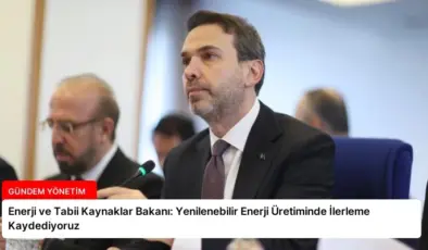 Enerji ve Tabii Kaynaklar Bakanı: Yenilenebilir Enerji Üretiminde İlerleme Kaydediyoruz