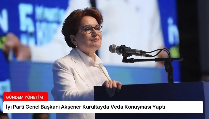 İyi Parti Genel Başkanı Akşener Kurultayda Veda Konuşması Yaptı