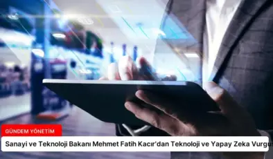 Sanayi ve Teknoloji Bakanı Mehmet Fatih Kacır’dan Teknoloji ve Yapay Zeka Vurgusu
