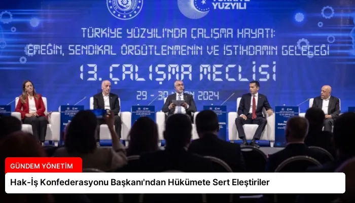 Hak-İş Konfederasyonu Başkanı’ndan Hükümete Sert Eleştiriler