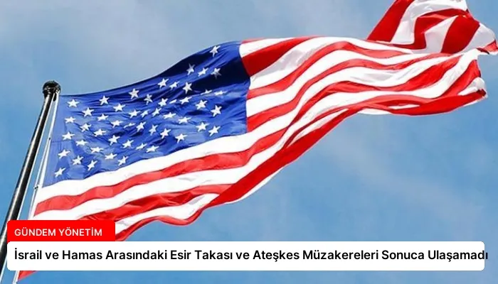 İsrail ve Hamas Arasındaki Esir Takası ve Ateşkes Müzakereleri Sonuca Ulaşamadı