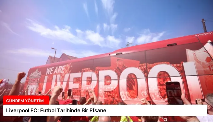 Liverpool FC: Futbol Tarihinde Bir Efsane