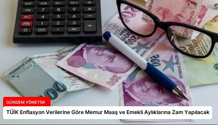 TÜİK Enflasyon Verilerine Göre Memur Maaş ve Emekli Aylıklarına Zam Yapılacak