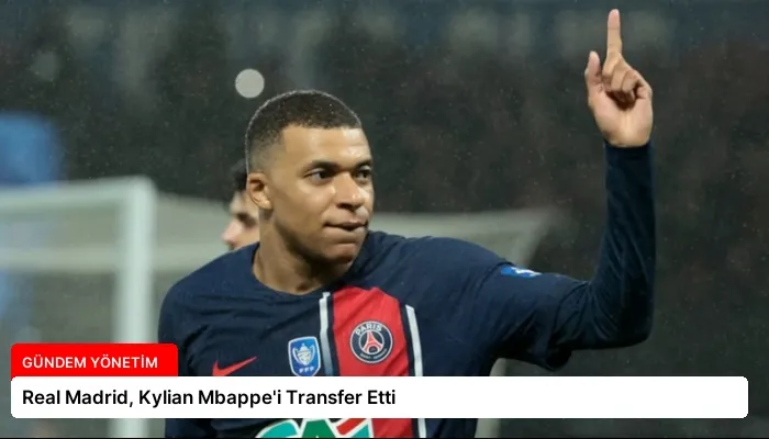 Real Madrid, Kylian Mbappe’i Transfer Etti