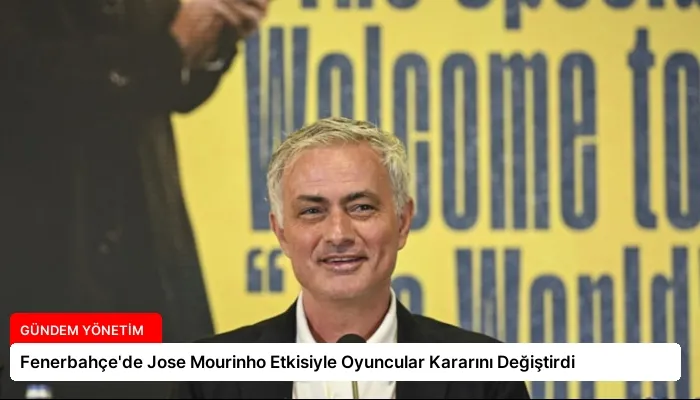 Fenerbahçe’de Jose Mourinho Etkisiyle Oyuncular Kararını Değiştirdi