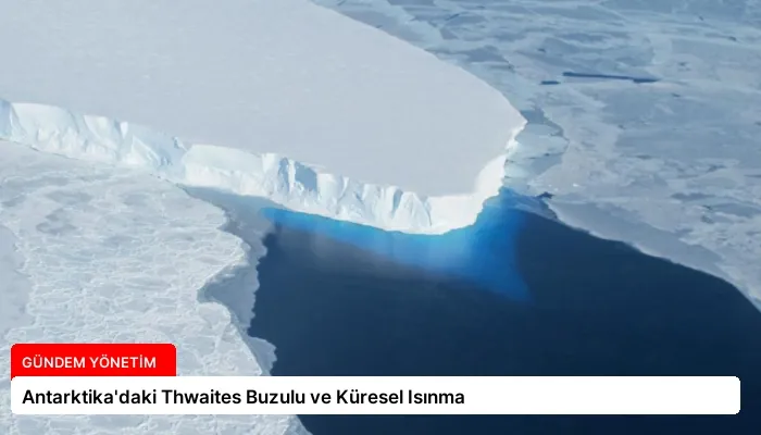 Antarktika’daki Thwaites Buzulu ve Küresel Isınma