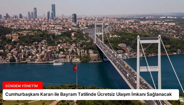 Cumhurbaşkanı Kararı ile Bayram Tatilinde Ücretsiz Ulaşım İmkanı Sağlanacak
