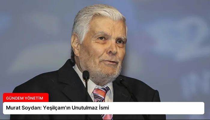 Murat Soydan: Yeşilçam’ın Unutulmaz İsmi