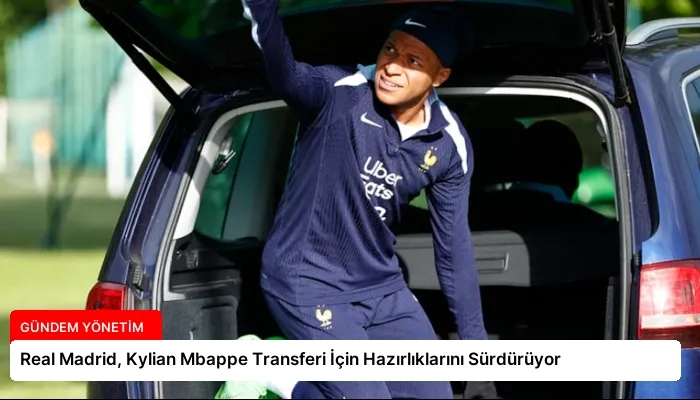 Real Madrid, Kylian Mbappe Transferi İçin Hazırlıklarını Sürdürüyor