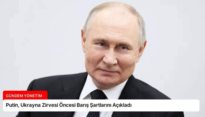 Putin, Ukrayna Zirvesi Öncesi Barış Şartlarını Açıkladı