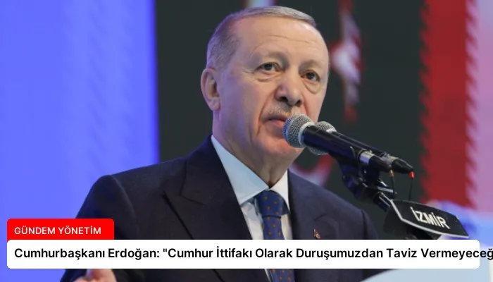 Cumhurbaşkanı Erdoğan: “Cumhur İttifakı Olarak Duruşumuzdan Taviz Vermeyeceğiz”