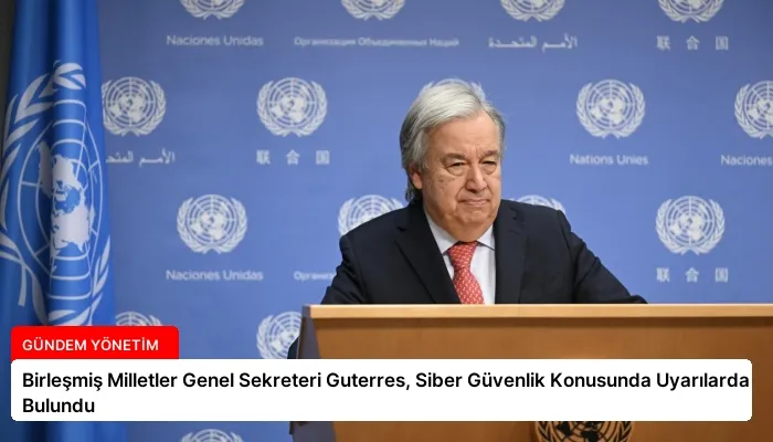 Birleşmiş Milletler Genel Sekreteri Guterres, Siber Güvenlik Konusunda Uyarılarda Bulundu