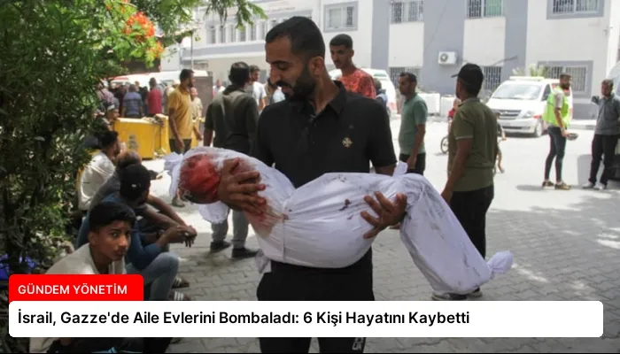 İsrail, Gazze’de Aile Evlerini Bombaladı: 6 Kişi Hayatını Kaybetti