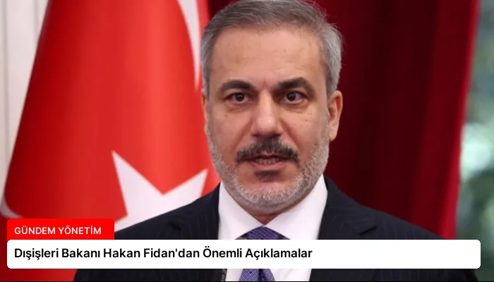 Dışişleri Bakanı Hakan Fidan’dan Önemli Açıklamalar