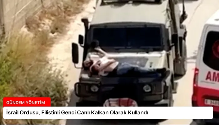 İsrail Ordusu, Filistinli Genci Canlı Kalkan Olarak Kullandı
