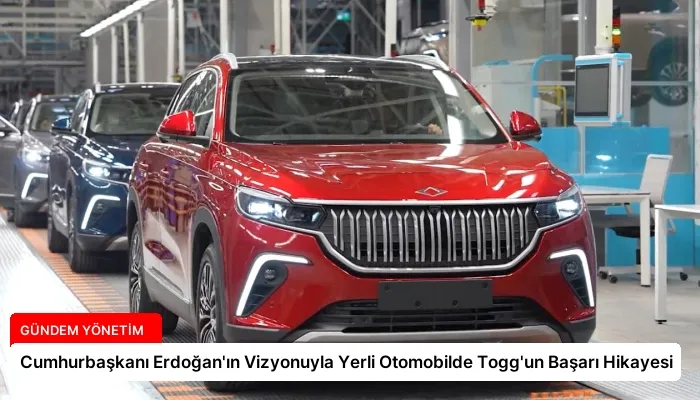 Cumhurbaşkanı Erdoğan’ın Vizyonuyla Yerli Otomobilde Togg’un Başarı Hikayesi