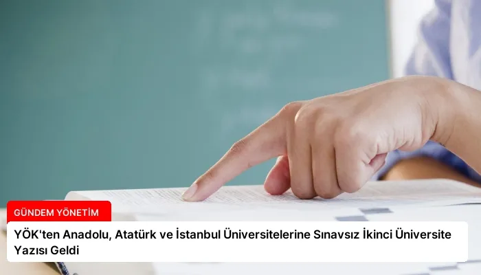 YÖK’ten Anadolu, Atatürk ve İstanbul Üniversitelerine Sınavsız İkinci Üniversite Yazısı Geldi