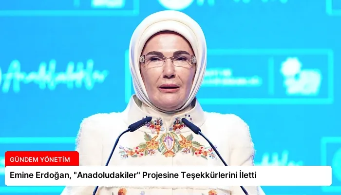 Emine Erdoğan, “Anadoludakiler” Projesine Teşekkürlerini İletti