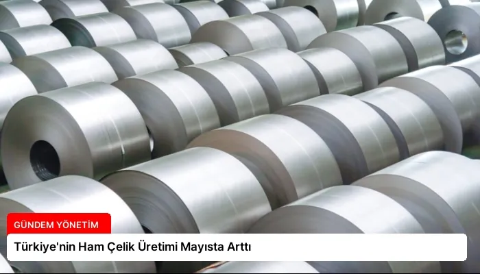 Türkiye’nin Ham Çelik Üretimi Mayısta Arttı