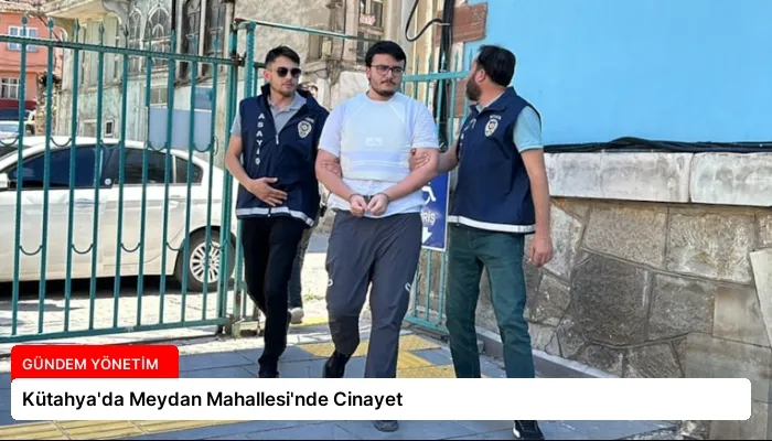 Kütahya’da Meydan Mahallesi’nde Cinayet