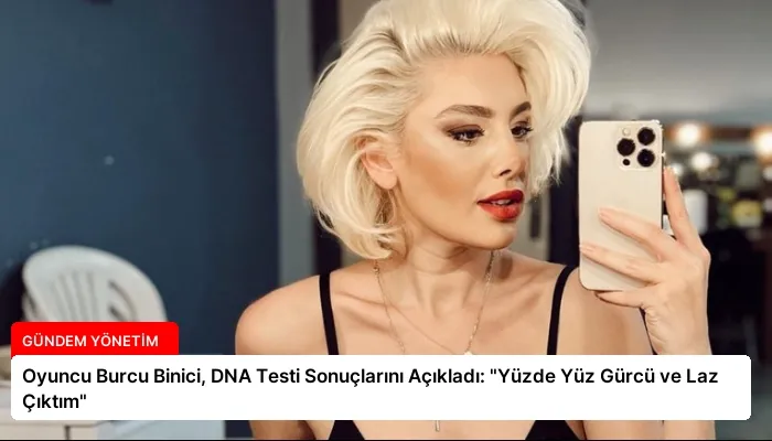 Oyuncu Burcu Binici, DNA Testi Sonuçlarını Açıkladı: “Yüzde Yüz Gürcü ve Laz Çıktım”