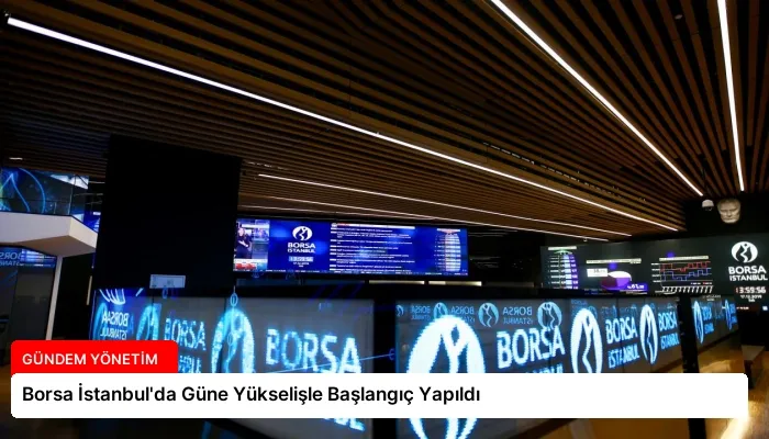 Borsa İstanbul’da Güne Yükselişle Başlangıç Yapıldı