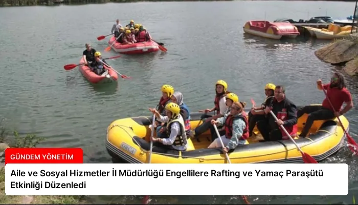 Aile ve Sosyal Hizmetler İl Müdürlüğü Engellilere Rafting ve Yamaç Paraşütü Etkinliği Düzenledi
