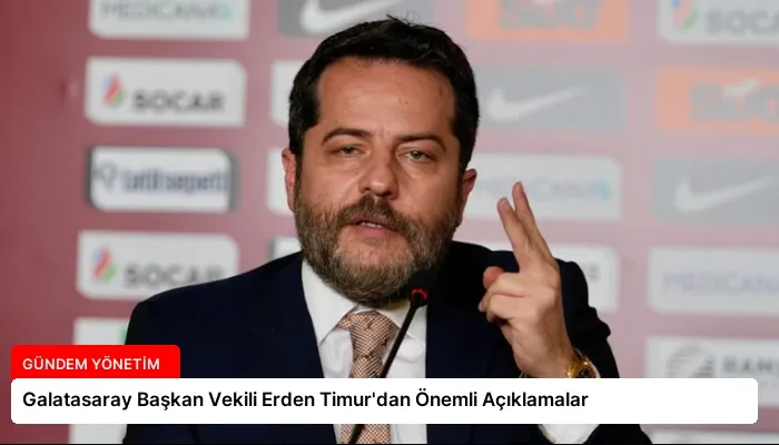 Galatasaray Başkan Vekili Erden Timur’dan Önemli Açıklamalar