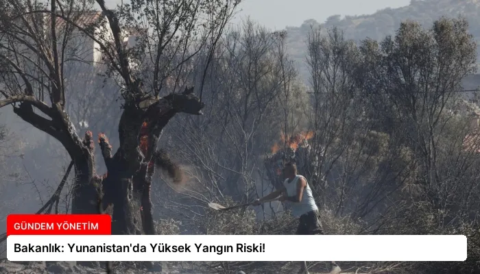 Bakanlık: Yunanistan’da Yüksek Yangın Riski!